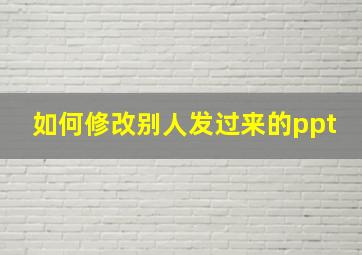 如何修改别人发过来的ppt