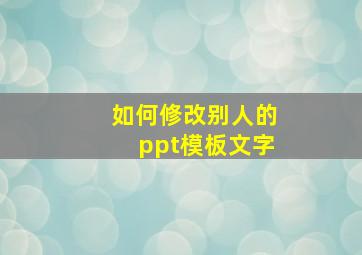 如何修改别人的ppt模板文字