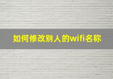 如何修改别人的wifi名称