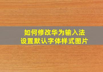 如何修改华为输入法设置默认字体样式图片