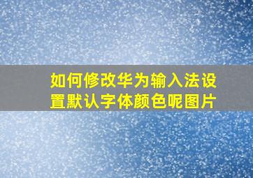 如何修改华为输入法设置默认字体颜色呢图片