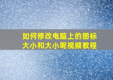 如何修改电脑上的图标大小和大小呢视频教程