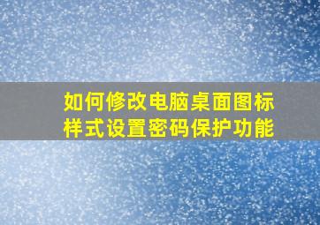 如何修改电脑桌面图标样式设置密码保护功能