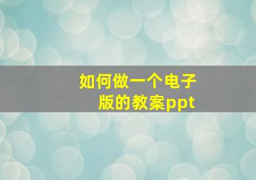 如何做一个电子版的教案ppt