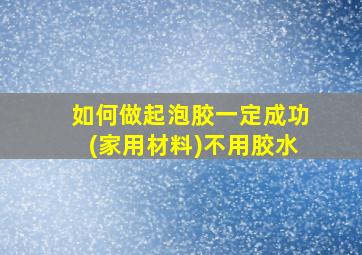 如何做起泡胶一定成功(家用材料)不用胶水