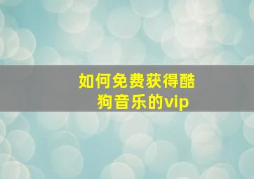 如何免费获得酷狗音乐的vip