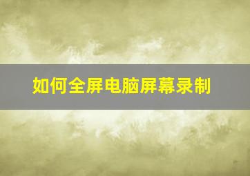 如何全屏电脑屏幕录制