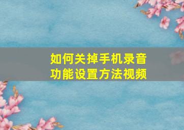 如何关掉手机录音功能设置方法视频