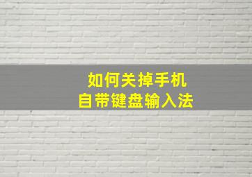 如何关掉手机自带键盘输入法