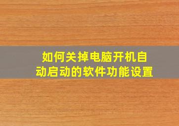 如何关掉电脑开机自动启动的软件功能设置