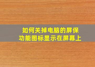 如何关掉电脑的屏保功能图标显示在屏幕上