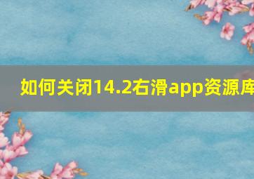 如何关闭14.2右滑app资源库