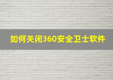 如何关闭360安全卫士软件