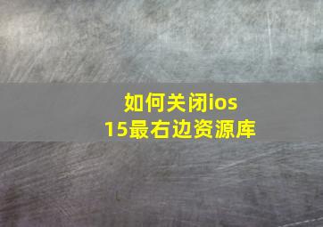 如何关闭ios15最右边资源库