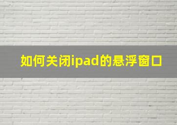 如何关闭ipad的悬浮窗口