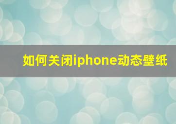 如何关闭iphone动态壁纸