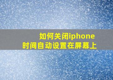 如何关闭iphone时间自动设置在屏幕上