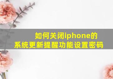 如何关闭iphone的系统更新提醒功能设置密码