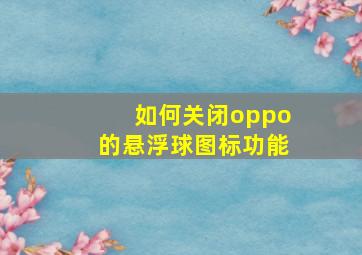 如何关闭oppo的悬浮球图标功能