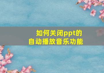 如何关闭ppt的自动播放音乐功能