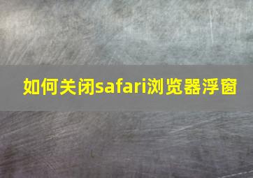 如何关闭safari浏览器浮窗