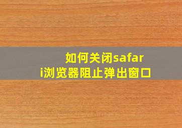 如何关闭safari浏览器阻止弹出窗口