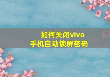 如何关闭vivo手机自动锁屏密码