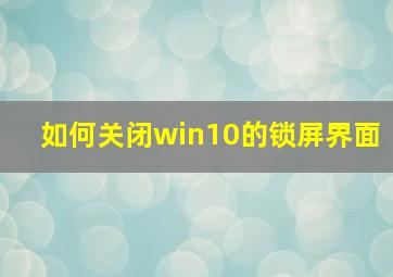 如何关闭win10的锁屏界面