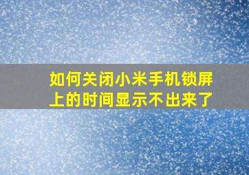 如何关闭小米手机锁屏上的时间显示不出来了