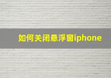 如何关闭悬浮窗iphone