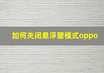 如何关闭悬浮窗模式oppo