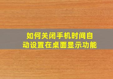 如何关闭手机时间自动设置在桌面显示功能