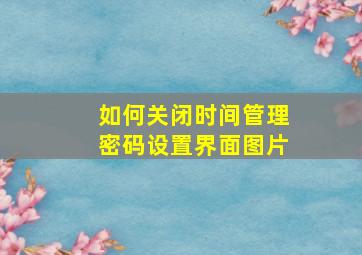 如何关闭时间管理密码设置界面图片