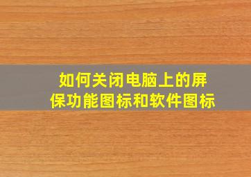 如何关闭电脑上的屏保功能图标和软件图标