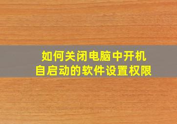 如何关闭电脑中开机自启动的软件设置权限