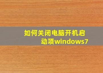 如何关闭电脑开机启动项windows7