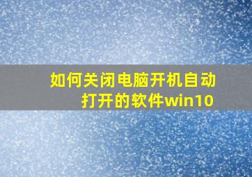 如何关闭电脑开机自动打开的软件win10