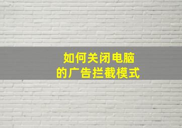 如何关闭电脑的广告拦截模式