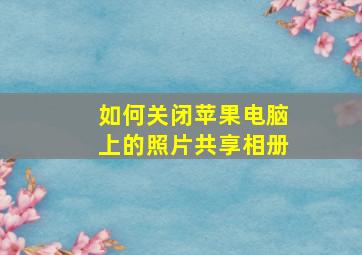 如何关闭苹果电脑上的照片共享相册