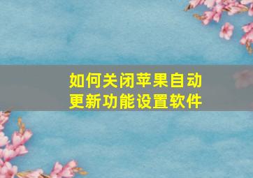 如何关闭苹果自动更新功能设置软件