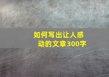 如何写出让人感动的文章300字