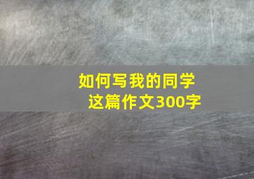 如何写我的同学这篇作文300字