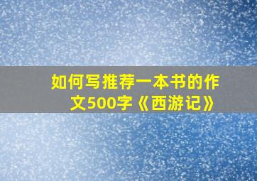 如何写推荐一本书的作文500字《西游记》