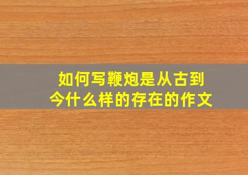 如何写鞭炮是从古到今什么样的存在的作文