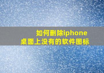 如何删除iphone桌面上没有的软件图标