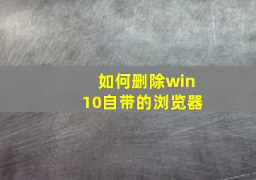 如何删除win10自带的浏览器