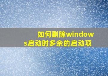 如何删除windows启动时多余的启动项