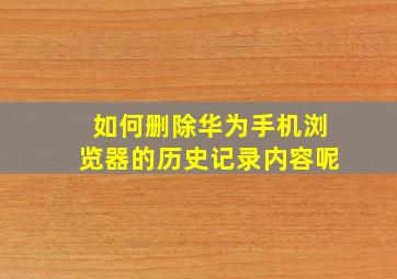 如何删除华为手机浏览器的历史记录内容呢