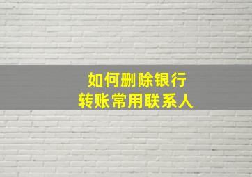 如何删除银行转账常用联系人