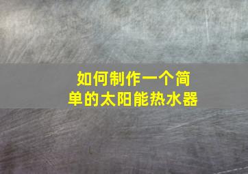 如何制作一个简单的太阳能热水器